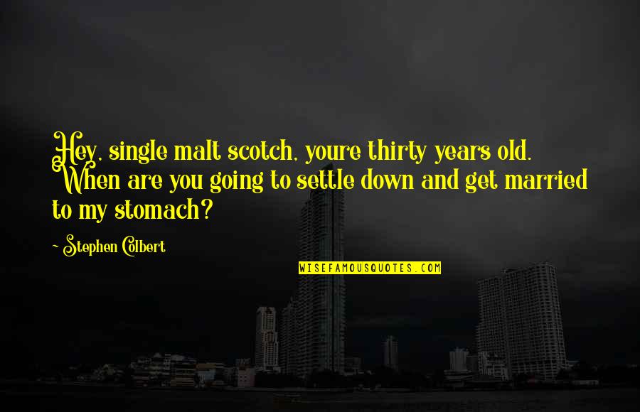 Ellegard Mcsm Quotes By Stephen Colbert: Hey, single malt scotch, youre thirty years old.