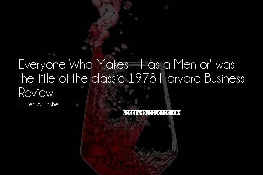 Ellen A. Ensher quotes: Everyone Who Makes It Has a Mentor" was the title of the classic 1978 Harvard Business Review