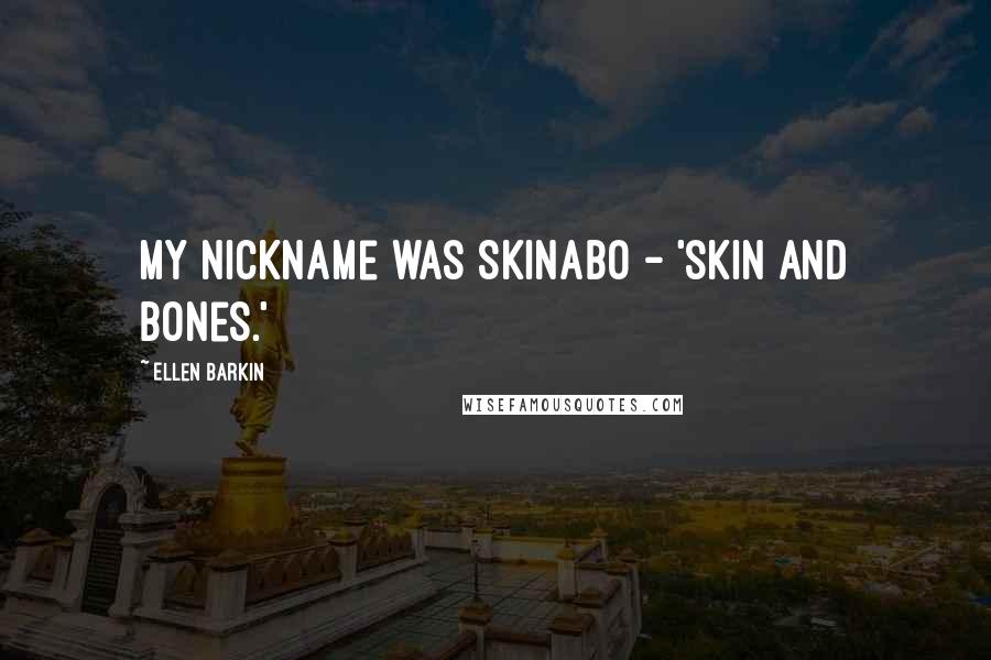 Ellen Barkin quotes: My nickname was Skinabo - 'skin and bones.'