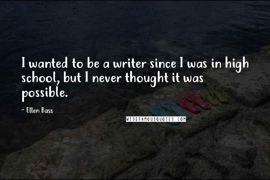 Ellen Bass quotes: I wanted to be a writer since I was in high school, but I never thought it was possible.
