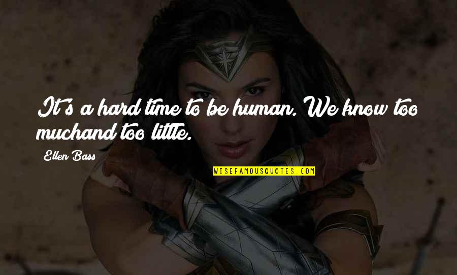 Ellen Bass Quotes By Ellen Bass: It's a hard time to be human. We