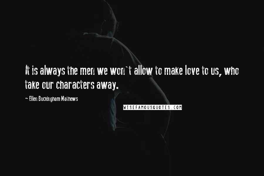 Ellen Buckingham Mathews quotes: It is always the men we won't allow to make love to us, who take our characters away.