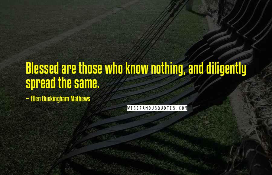 Ellen Buckingham Mathews quotes: Blessed are those who know nothing, and diligently spread the same.