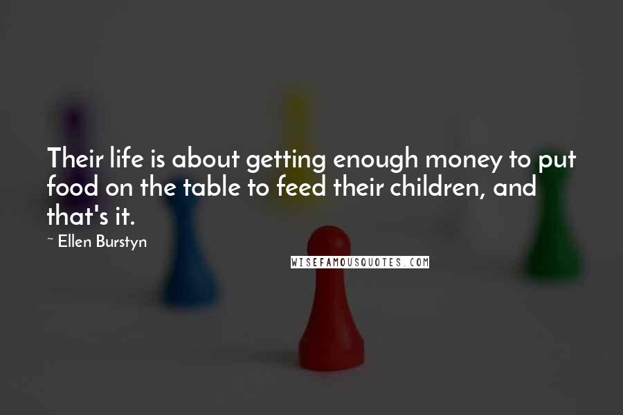 Ellen Burstyn quotes: Their life is about getting enough money to put food on the table to feed their children, and that's it.