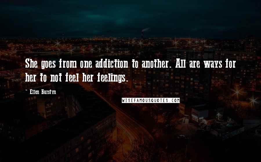 Ellen Burstyn quotes: She goes from one addiction to another. All are ways for her to not feel her feelings.