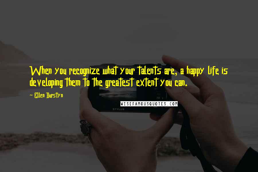 Ellen Burstyn quotes: When you recognize what your talents are, a happy life is developing them to the greatest extent you can.