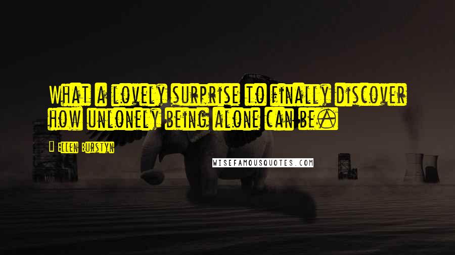 Ellen Burstyn quotes: What a lovely surprise to finally discover how unlonely being alone can be.