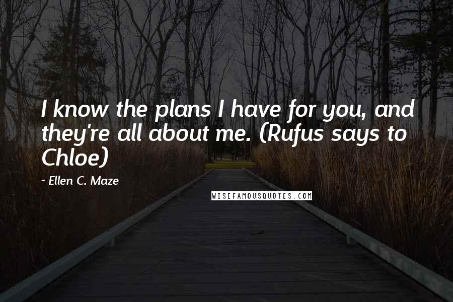 Ellen C. Maze quotes: I know the plans I have for you, and they're all about me. (Rufus says to Chloe)