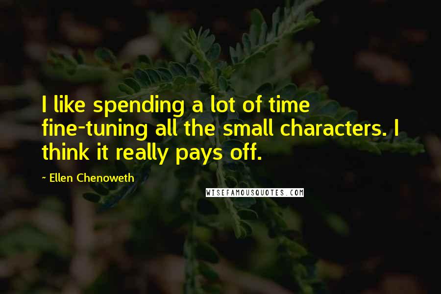 Ellen Chenoweth quotes: I like spending a lot of time fine-tuning all the small characters. I think it really pays off.