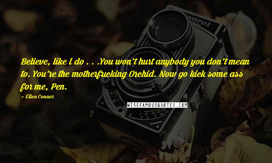 Ellen Connor quotes: Believe, like I do . . .You won't hurt anybody you don't mean to. You're the motherfucking Orchid. Now go kick some ass for me, Pen.