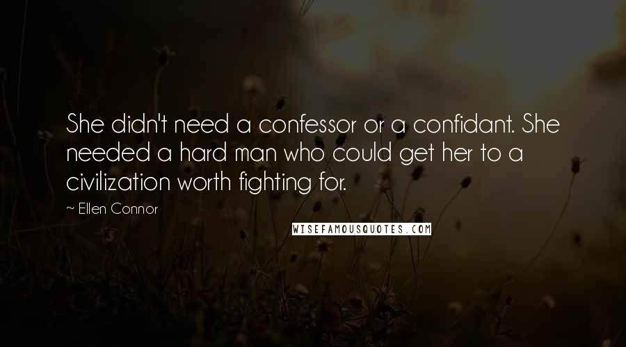 Ellen Connor quotes: She didn't need a confessor or a confidant. She needed a hard man who could get her to a civilization worth fighting for.