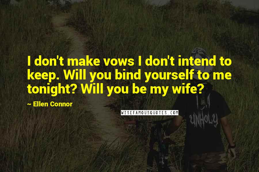 Ellen Connor quotes: I don't make vows I don't intend to keep. Will you bind yourself to me tonight? Will you be my wife?