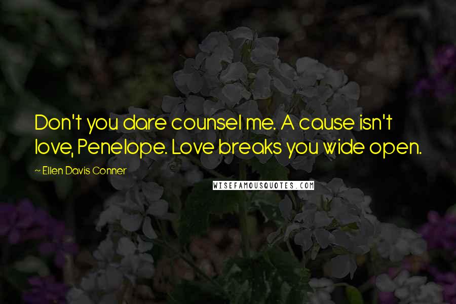Ellen Davis Conner quotes: Don't you dare counsel me. A cause isn't love, Penelope. Love breaks you wide open.