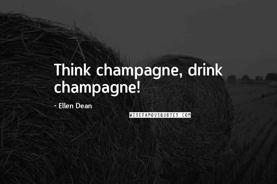 Ellen Dean quotes: Think champagne, drink champagne!