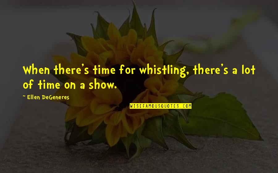 Ellen Degeneres Funny Quotes By Ellen DeGeneres: When there's time for whistling, there's a lot Ellen Degeneres Funny Quotes By Ellen DeGeneres: When there's time for whistling, there's a lot