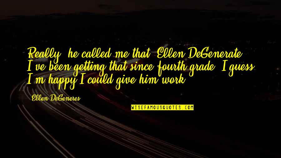 Ellen Degeneres Funny Quotes By Ellen DeGeneres: Really, he called me that? Ellen DeGenerate? I've