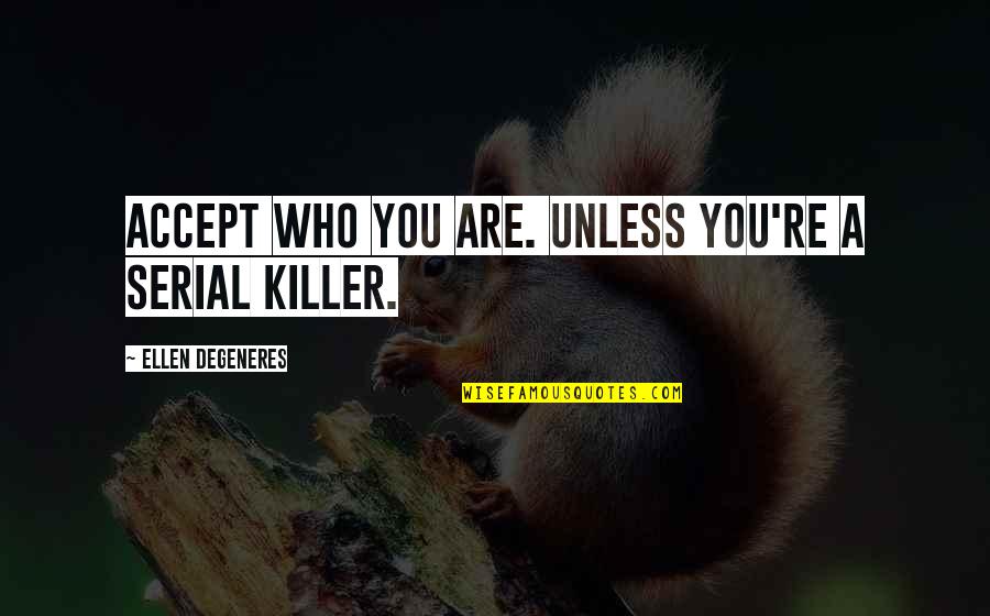 Ellen Degeneres Funny Quotes By Ellen DeGeneres: Accept who you are. Unless you're a serial Ellen Degeneres Funny Quotes By Ellen DeGeneres: Accept who you are. Unless you're a serial