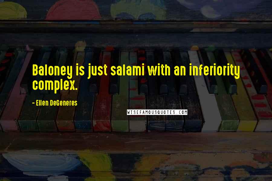 Ellen DeGeneres quotes: Baloney is just salami with an inferiority complex.