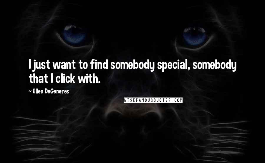 Ellen DeGeneres quotes: I just want to find somebody special, somebody that I click with.