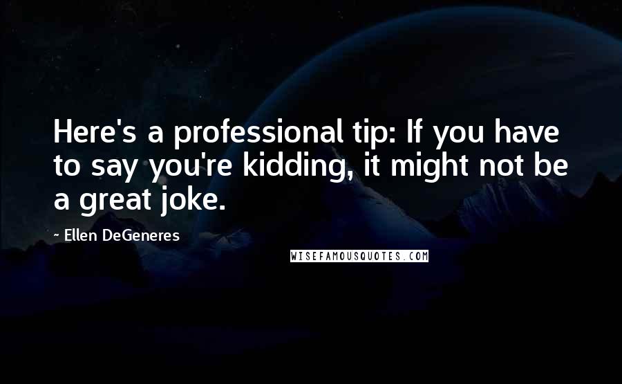 Ellen DeGeneres quotes: Here's a professional tip: If you have to say you're kidding, it might not be a great joke.