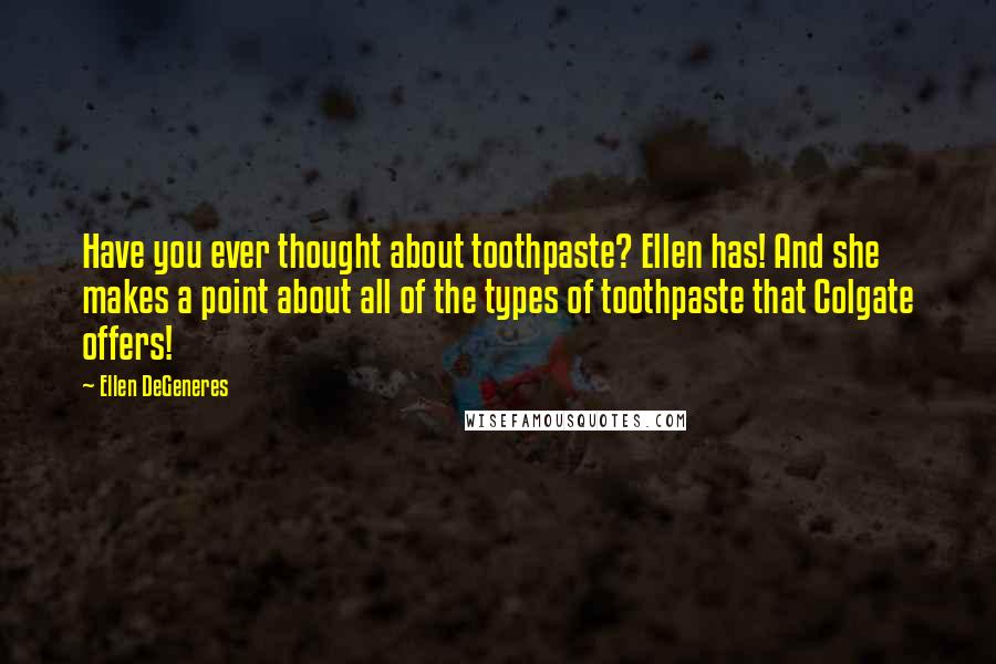 Ellen DeGeneres quotes: Have you ever thought about toothpaste? Ellen has! And she makes a point about all of the types of toothpaste that Colgate offers!