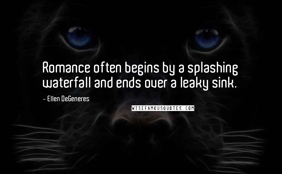 Ellen DeGeneres quotes: Romance often begins by a splashing waterfall and ends over a leaky sink.