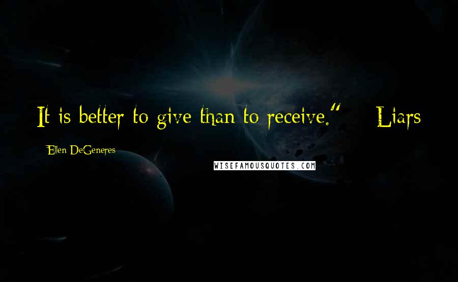 Ellen DeGeneres quotes: It is better to give than to receive." - Liars