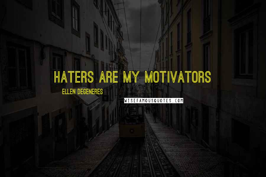 Ellen DeGeneres quotes: Haters are my motivators