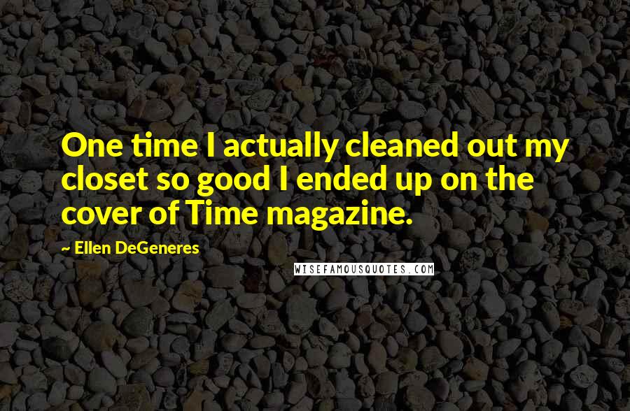 Ellen DeGeneres quotes: One time I actually cleaned out my closet so good I ended up on the cover of Time magazine.
