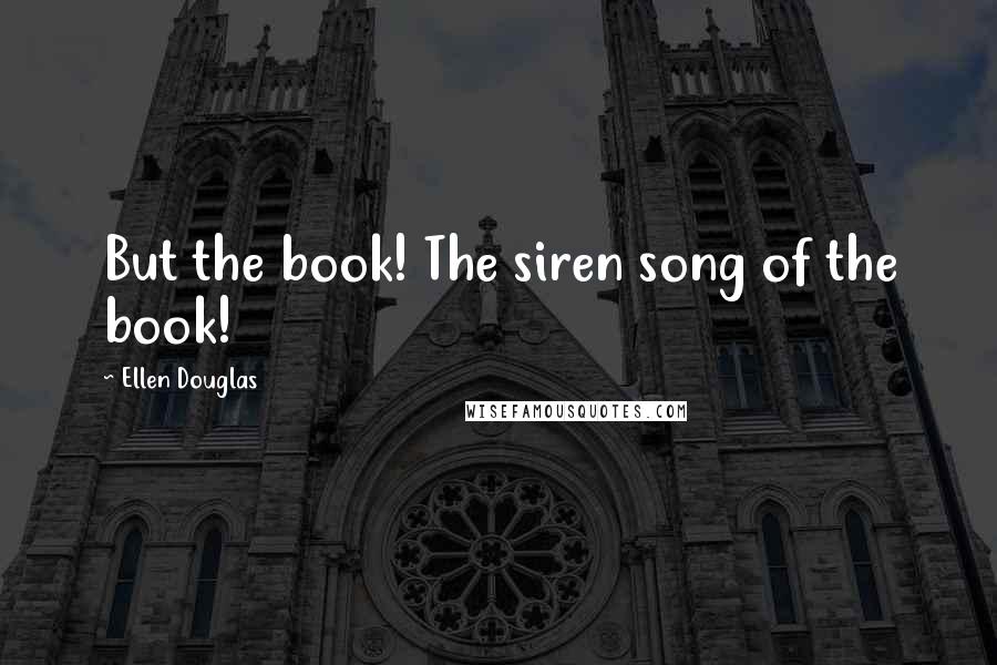 Ellen Douglas quotes: But the book! The siren song of the book!