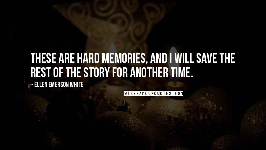 Ellen Emerson White quotes: These are hard memories, and I will save the rest of the story for another time.