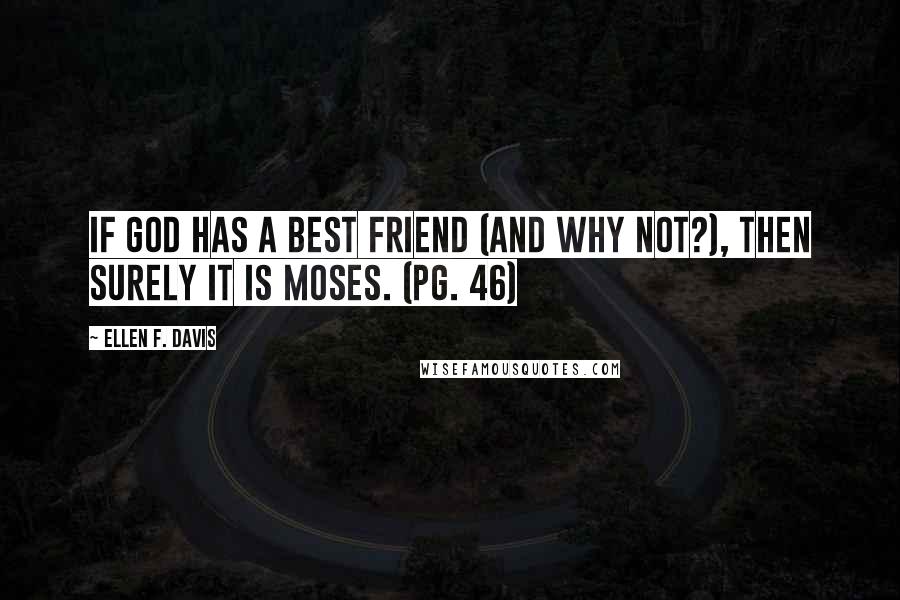 Ellen F. Davis quotes: If God has a best friend (and why not?), then surely it is Moses. (pg. 46)