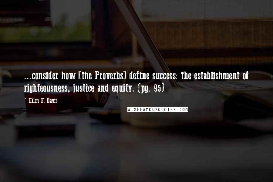 Ellen F. Davis quotes: ...consider how [the Proverbs] define success: the establishment of righteousness, justice and equity. (pg. 95)