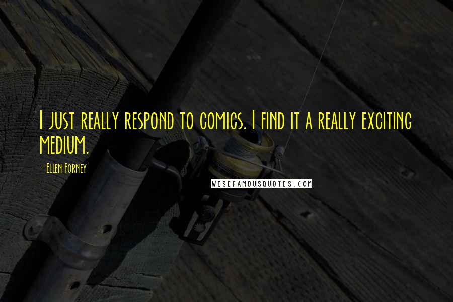 Ellen Forney quotes: I just really respond to comics. I find it a really exciting medium.