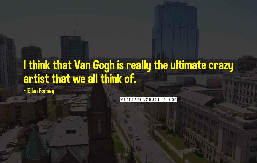 Ellen Forney quotes: I think that Van Gogh is really the ultimate crazy artist that we all think of.