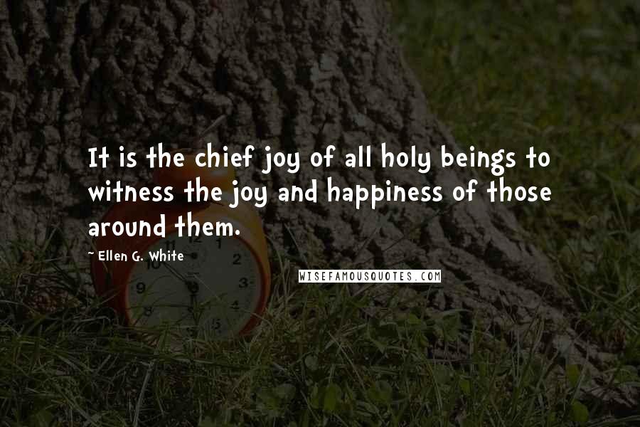 Ellen G. White quotes: It is the chief joy of all holy beings to witness the joy and happiness of those around them.