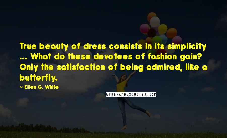 Ellen G. White quotes: True beauty of dress consists in its simplicity ... What do these devotees of fashion gain? Only the satisfaction of being admired, like a butterfly.