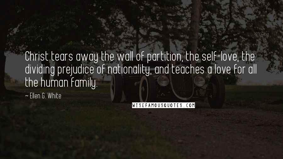 Ellen G. White quotes: Christ tears away the wall of partition, the self-love, the dividing prejudice of nationality, and teaches a love for all the human family.