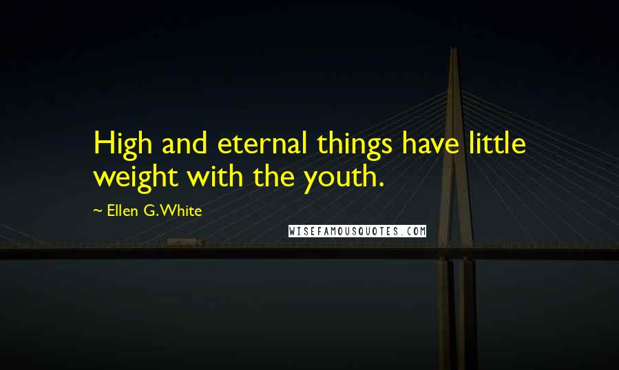 Ellen G. White quotes: High and eternal things have little weight with the youth.