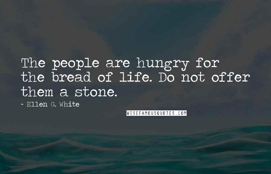 Ellen G. White quotes: The people are hungry for the bread of life. Do not offer them a stone.