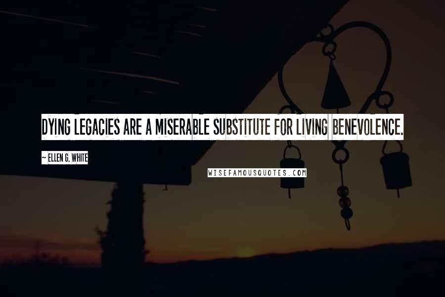 Ellen G. White quotes: Dying legacies are a miserable substitute for living benevolence.