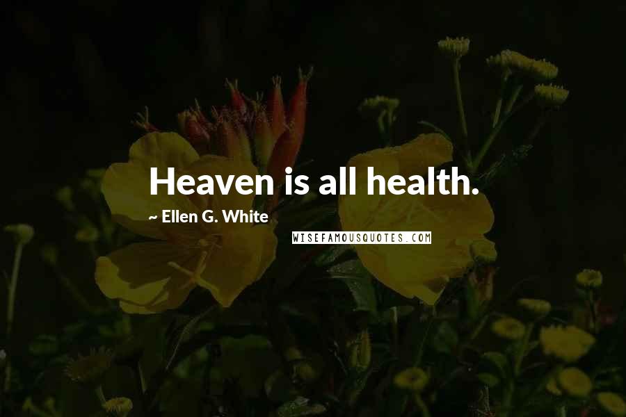 Ellen G. White quotes: Heaven is all health.