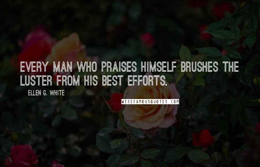 Ellen G. White quotes: Every man who praises himself brushes the luster from his best efforts.
