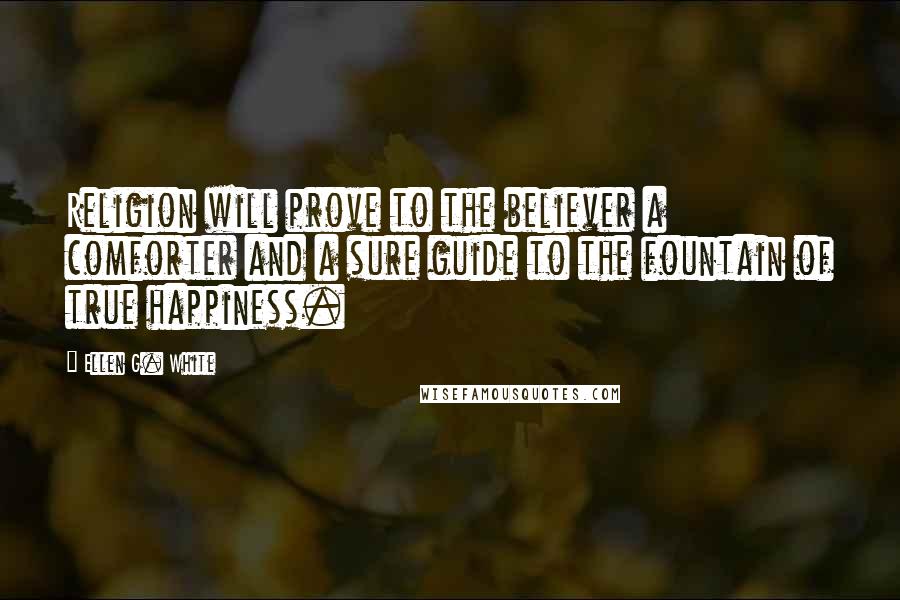 Ellen G. White quotes: Religion will prove to the believer a comforter and a sure guide to the fountain of true happiness.