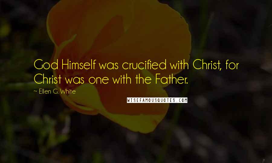 Ellen G. White quotes: God Himself was crucified with Christ, for Christ was one with the Father.