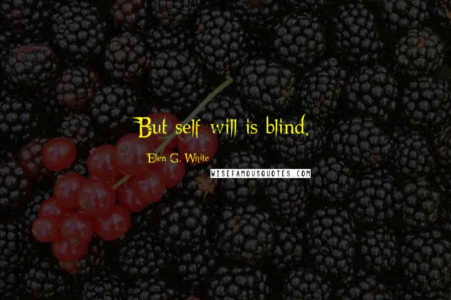 Ellen G. White quotes: But self-will is blind.