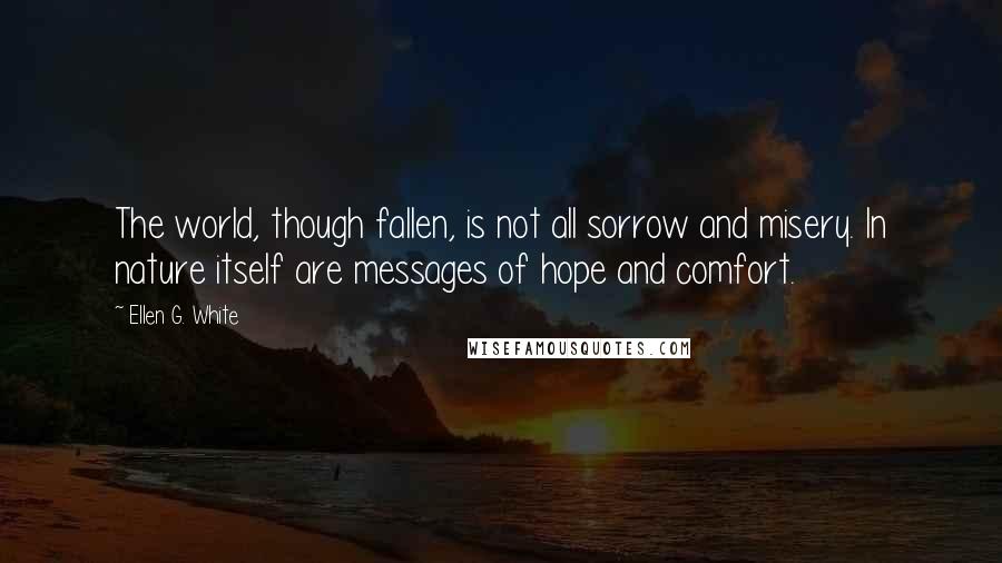 Ellen G. White quotes: The world, though fallen, is not all sorrow and misery. In nature itself are messages of hope and comfort.