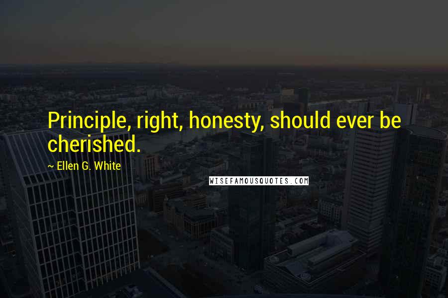 Ellen G. White quotes: Principle, right, honesty, should ever be cherished.