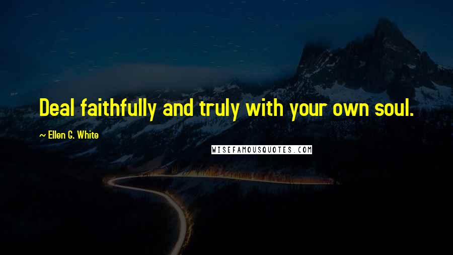 Ellen G. White quotes: Deal faithfully and truly with your own soul.