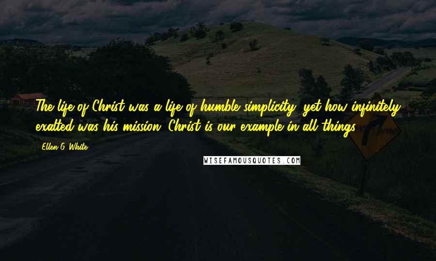 Ellen G. White quotes: The life of Christ was a life of humble simplicity, yet how infinitely exalted was his mission. Christ is our example in all things.